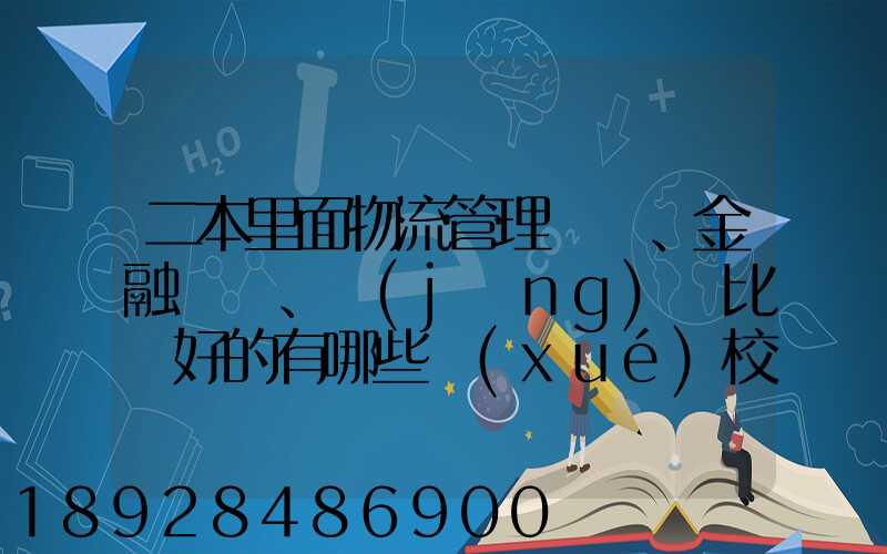 二本里面物流管理、金融、經(jīng)濟比較好的有哪些學(xué)校